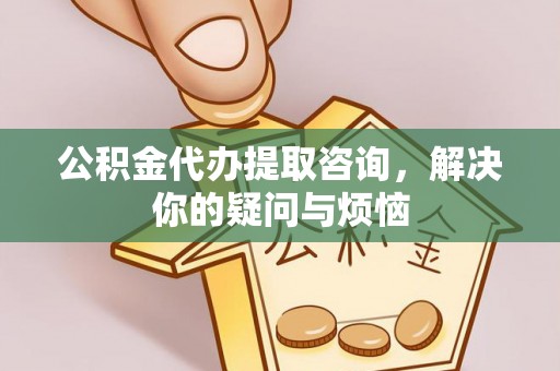 安多公积金代办提取咨询，解决你的疑问与烦恼