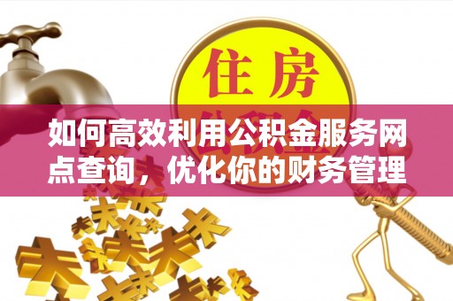 安多如何高效利用公积金服务网点查询，优化你的财务管理