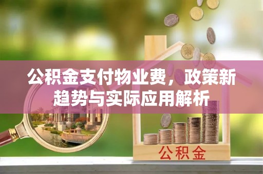 安多公积金支付物业费，政策新趋势与实际应用解析