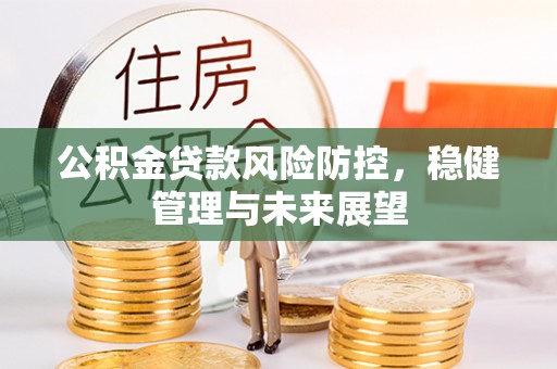 安多公积金贷款风险防控，稳健管理与未来展望