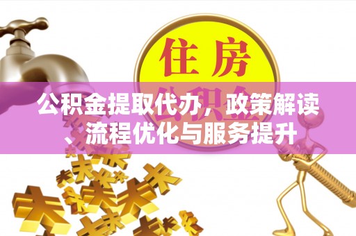 安多公积金提取代办，政策解读、流程优化与服务提升