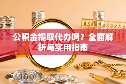 安多公积金提取代办吗？全面解析与实用指南