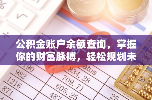 安多公积金账户余额查询，掌握你的财富脉搏，轻松规划未来