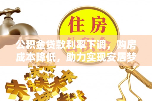 安多公积金贷款利率下调，购房成本降低，助力实现安居梦