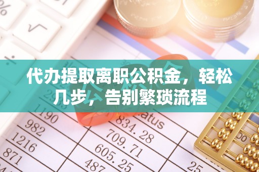 安多代办提取离职公积金，轻松几步，告别繁琐流程
