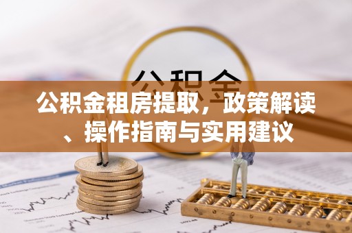 安多公积金租房提取，政策解读、操作指南与实用建议