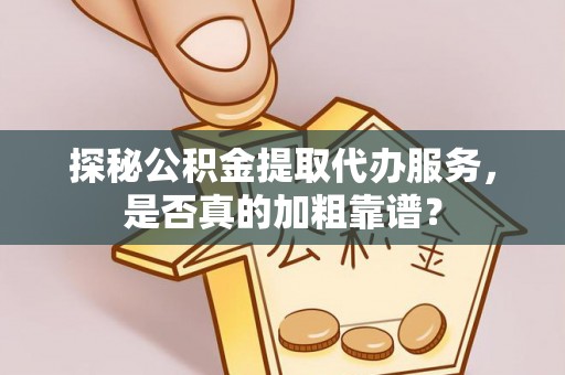 安多探秘公积金提取代办服务，是否真的加粗靠谱？