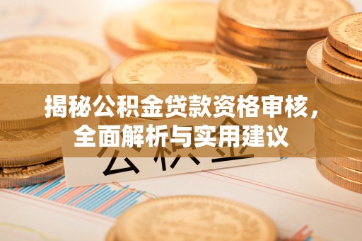 安多揭秘公积金贷款资格审核，全面解析与实用建议
