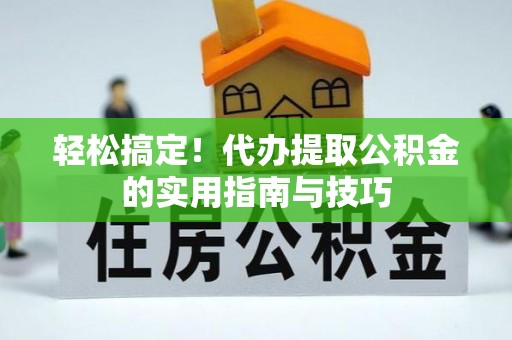 安多轻松搞定！代办提取公积金的实用指南与技巧