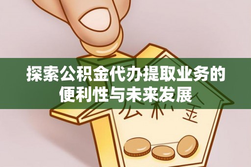 安多探索公积金代办提取业务的便利性与未来发展