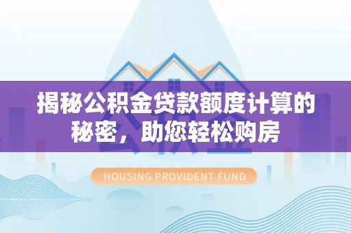安多揭秘公积金贷款额度计算的秘密，助您轻松购房