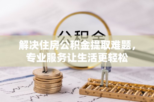 安多解决住房公积金提取难题，专业服务让生活更轻松