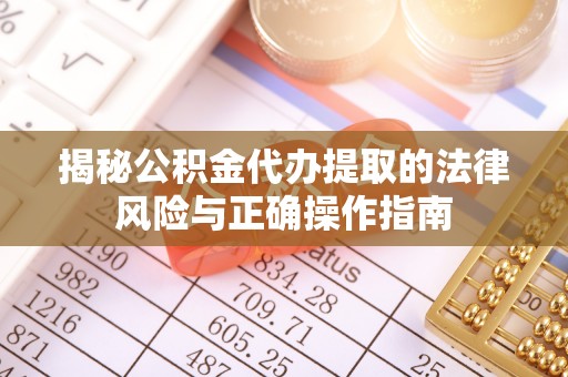 安多揭秘公积金代办提取的法律风险与正确操作指南