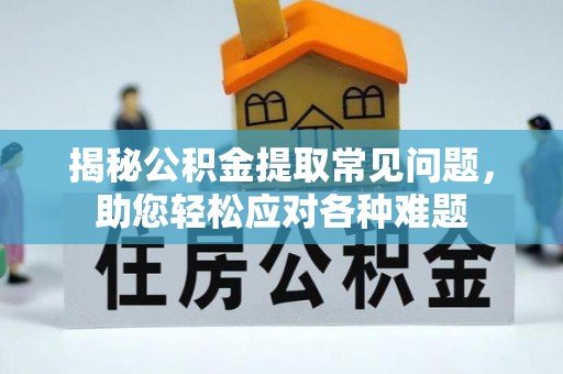 安多揭秘公积金提取常见问题，助您轻松应对各种难题
