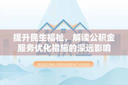 安多提升民生福祉，解读公积金服务优化措施的深远影响