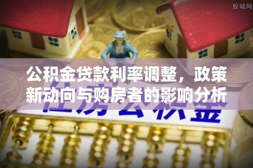 安多公积金贷款利率调整，政策新动向与购房者的影响分析