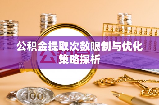 安多公积金提取次数限制与优化策略探析