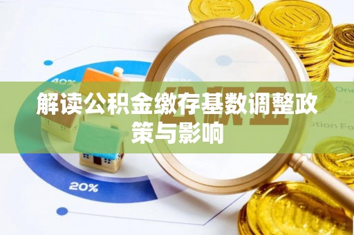 安多解读公积金缴存基数调整政策与影响