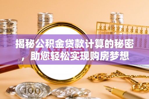 安多揭秘公积金贷款计算的秘密，助您轻松实现购房梦想