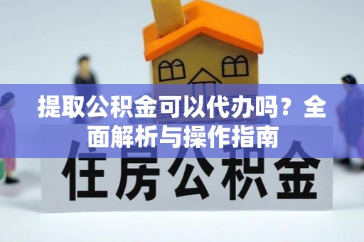 安多提取公积金可以代办吗？全面解析与操作指南