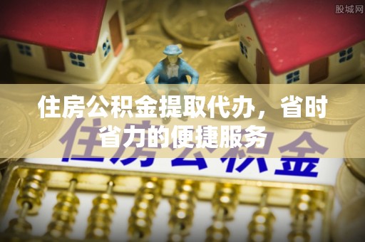 安多住房公积金提取代办，省时省力的便捷服务