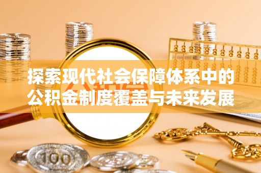 安多探索现代社会保障体系中的公积金制度覆盖与未来发展