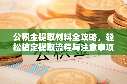 安多公积金提取材料全攻略，轻松搞定提取流程与注意事项