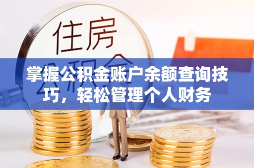 安多掌握公积金账户余额查询技巧，轻松管理个人财务