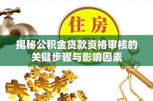 安多揭秘公积金贷款资格审核的关键步骤与影响因素