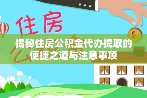 安多揭秘住房公积金代办提取的便捷之道与注意事项