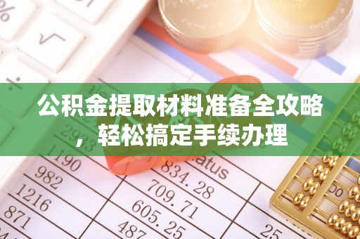 安多公积金提取材料准备全攻略，轻松搞定手续办理