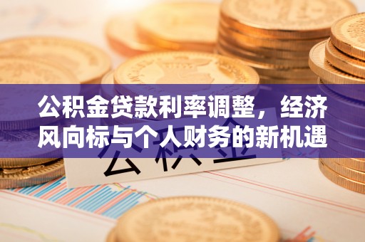 安多公积金贷款利率调整，经济风向标与个人财务的新机遇