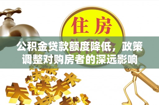 安多公积金贷款额度降低，政策调整对购房者的深远影响