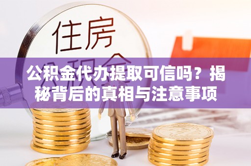 安多公积金代办提取可信吗？揭秘背后的真相与注意事项
