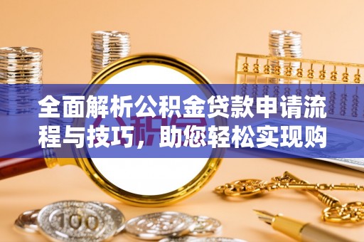 安多全面解析公积金贷款申请流程与技巧，助您轻松实现购房梦想