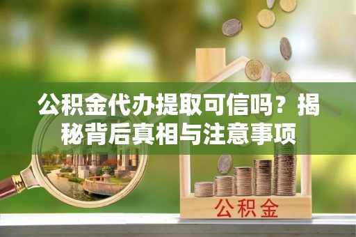 安多公积金代办提取可信吗？揭秘背后真相与注意事项