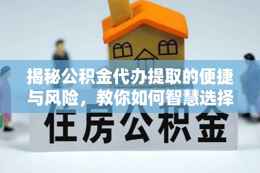 安多揭秘公积金代办提取的便捷与风险，教你如何智慧选择