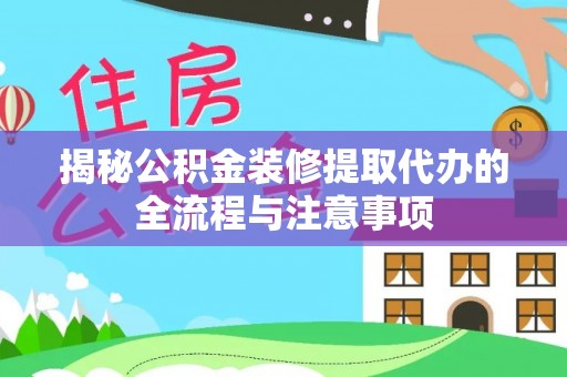 安多揭秘公积金装修提取代办的全流程与注意事项