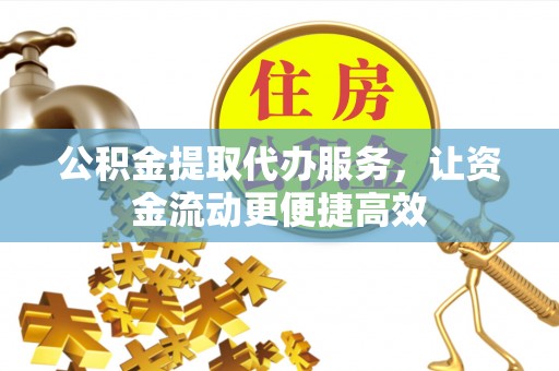 安多公积金提取代办服务，让资金流动更便捷高效