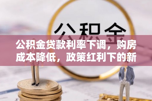 安多公积金贷款利率下调，购房成本降低，政策红利下的新机遇