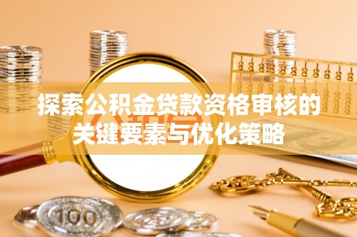 安多探索公积金贷款资格审核的关键要素与优化策略