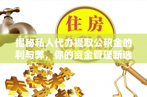 安多揭秘私人代办提取公积金的利与弊，你的资金管理新选择