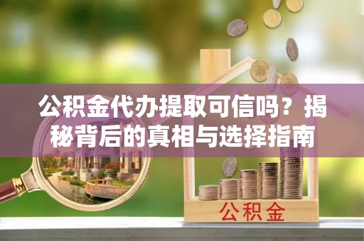安多公积金代办提取可信吗？揭秘背后的真相与选择指南