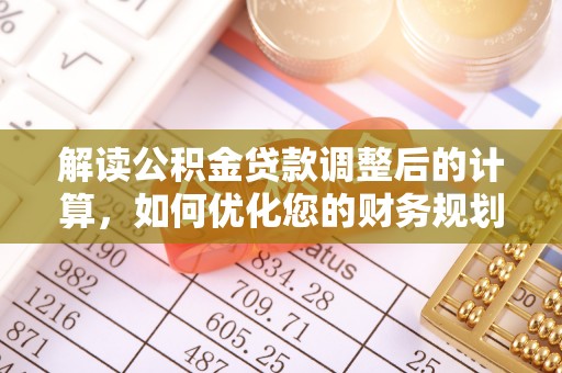 安多解读公积金贷款调整后的计算，如何优化您的财务规划