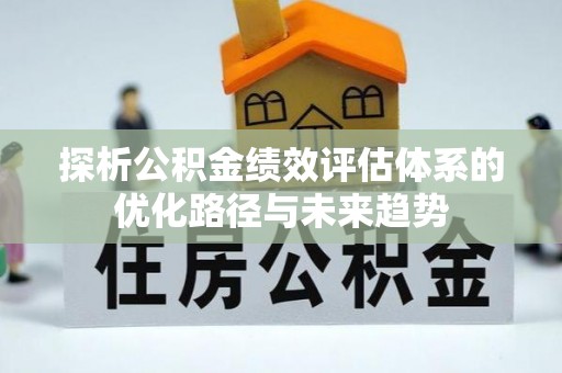 安多探析公积金绩效评估体系的优化路径与未来趋势