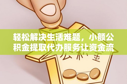安多轻松解决生活难题，小额公积金提取代办服务让资金流动更便捷