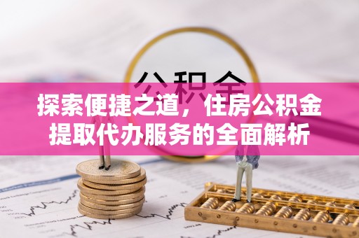 安多探索便捷之道，住房公积金提取代办服务的全面解析
