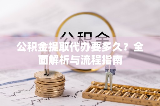 安多公积金提取代办要多久？全面解析与流程指南