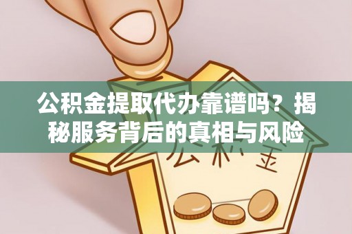 安多公积金提取代办靠谱吗？揭秘服务背后的真相与风险
