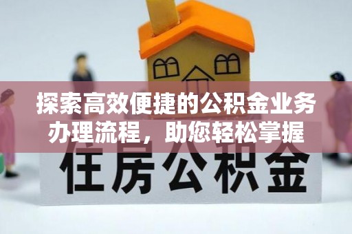 安多探索高效便捷的公积金业务办理流程，助您轻松掌握